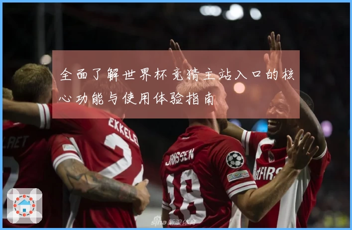 全面了解世界杯竞猜主站入口的核心功能与使用体验指南
