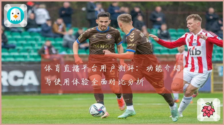 体育直播平台用户测评：功能介绍与使用体验全面对比分析