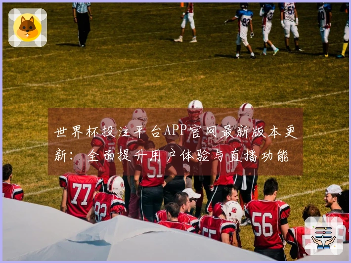 世界杯投注平台APP官网最新版本更新：全面提升用户体验与直播功能