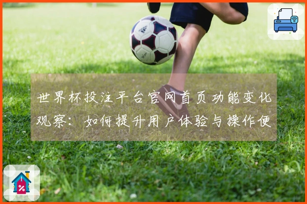 世界杯投注平台官网首页功能变化观察：如何提升用户体验与操作便捷性