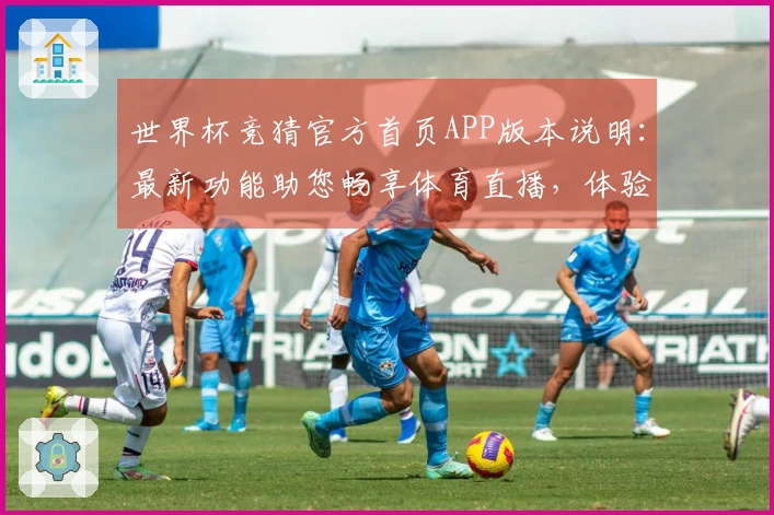 世界杯竞猜官方首页APP版本说明：最新功能助您畅享体育直播，体验全面升级。