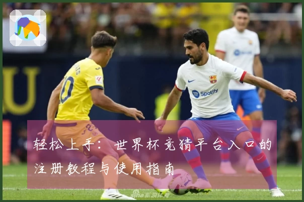 轻松上手：世界杯竞猜平台入口的注册教程与使用指南