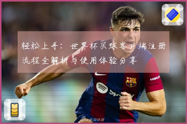 轻松上手：世界杯买球客户端注册流程全解析与使用体验分享