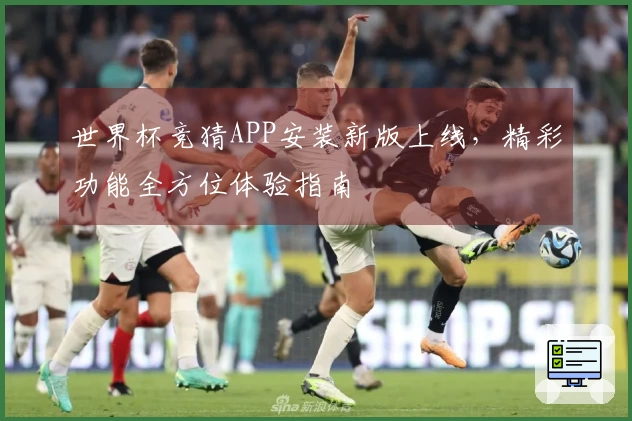 世界杯竞猜APP安装新版上线,精彩功能全方位体验指南