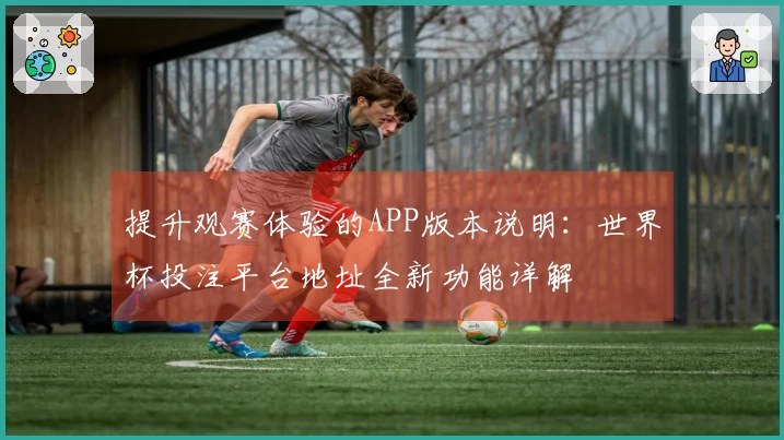 提升观赛体验的APP版本说明：世界杯投注平台地址全新功能详解