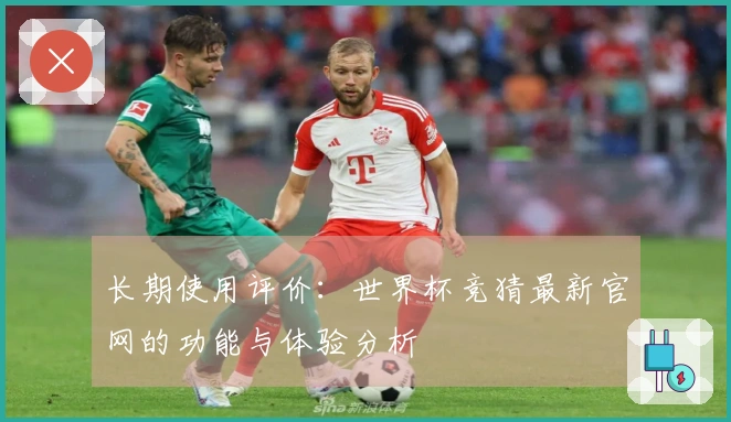 长期使用评价：世界杯竞猜最新官网的功能与体验分析