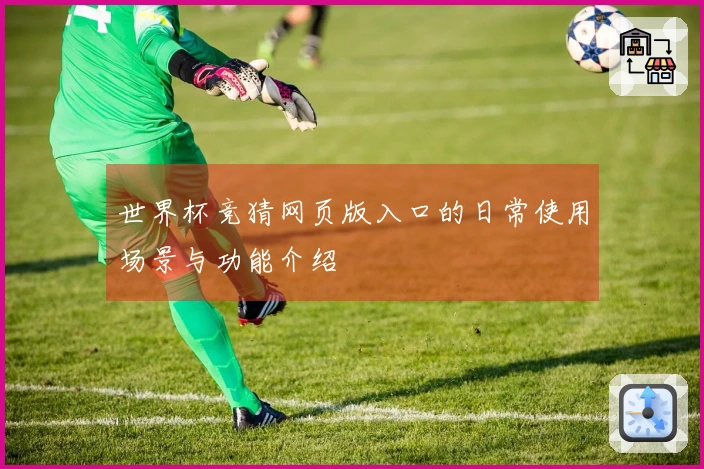 世界杯竞猜网页版入口的日常使用场景与功能介绍