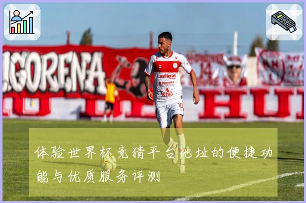 体验世界杯竞猜平台地址的便捷功能与优质服务评测