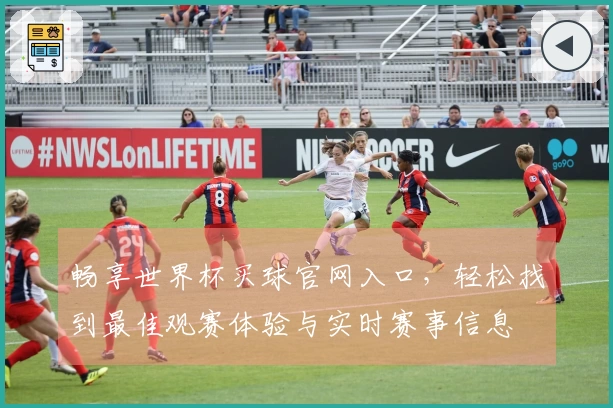 畅享世界杯买球官网入口，轻松找到最佳观赛体验与实时赛事信息