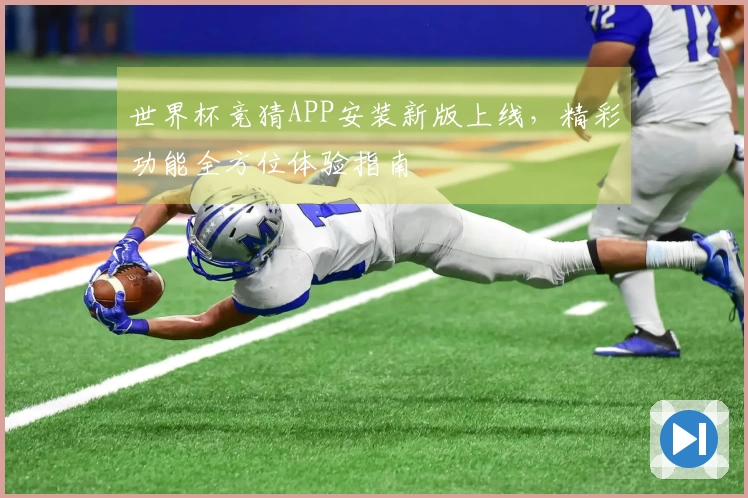 世界杯竞猜APP安装新版上线，精彩功能全方位体验指南