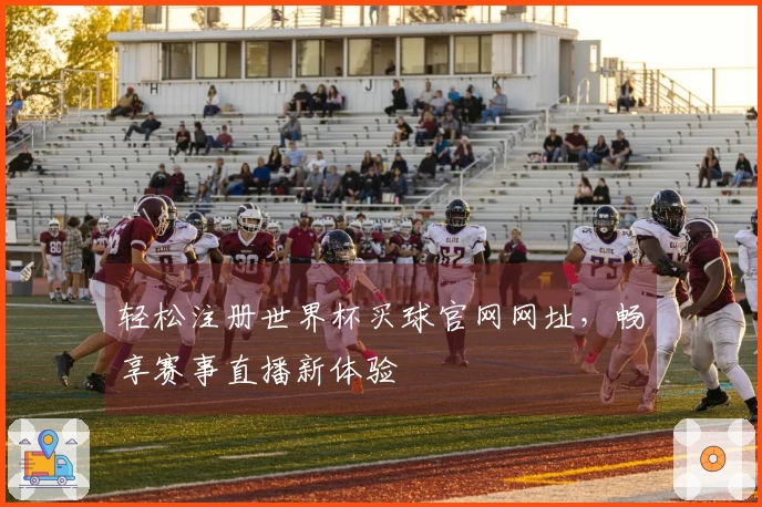 轻松注册世界杯买球官网网址，畅享赛事直播新体验