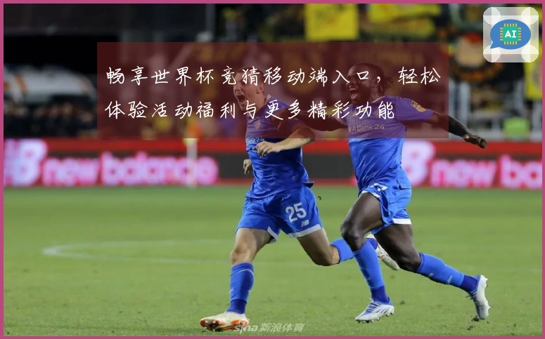 畅享世界杯竞猜移动端入口，轻松体验活动福利与更多精彩功能