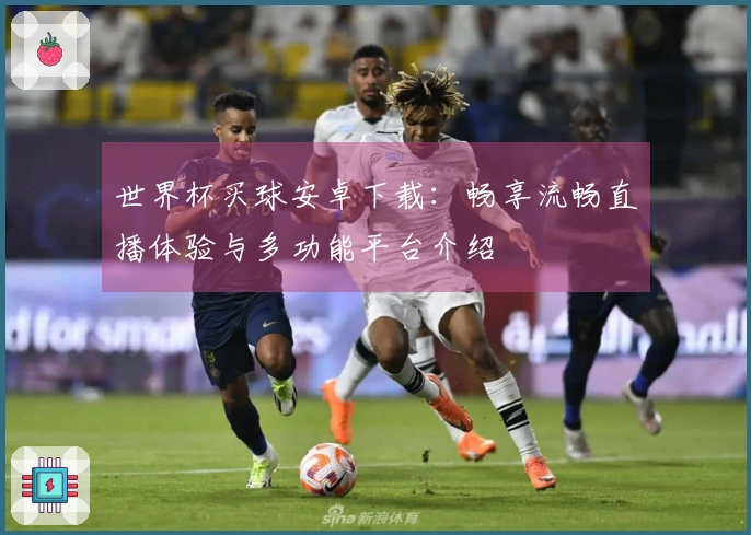 世界杯买球安卓下载：畅享流畅直播体验与多功能平台介绍