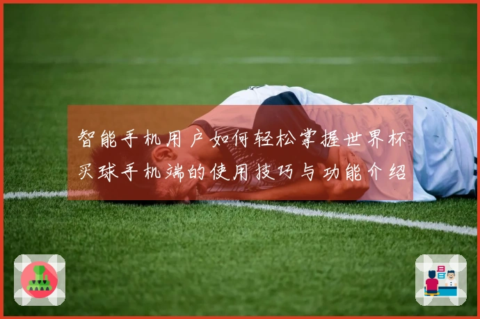 智能手机用户如何轻松掌握世界杯买球手机端的使用技巧与功能介绍