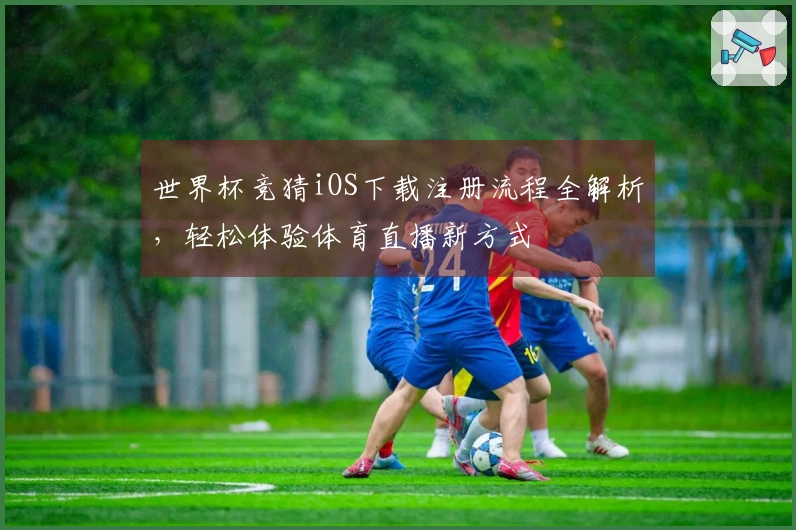 世界杯竞猜iOS下载注册流程全解析，轻松体验体育直播新方式