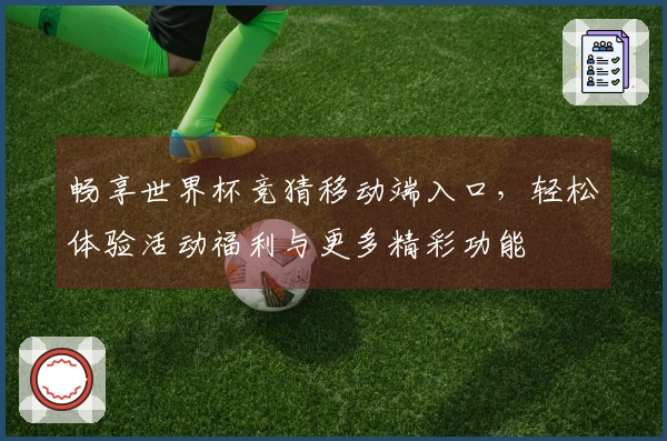 畅享世界杯竞猜移动端入口，轻松体验活动福利与更多精彩功能