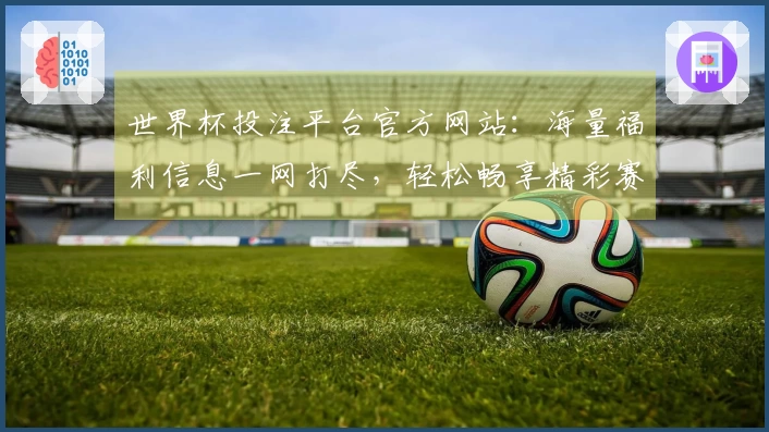 世界杯投注平台官方网站：海量福利信息一网打尽，轻松畅享精彩赛事！