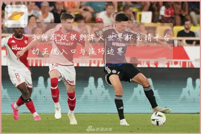 如何有效识别烽火世界杯竞猜平台的正规入口与技巧边界