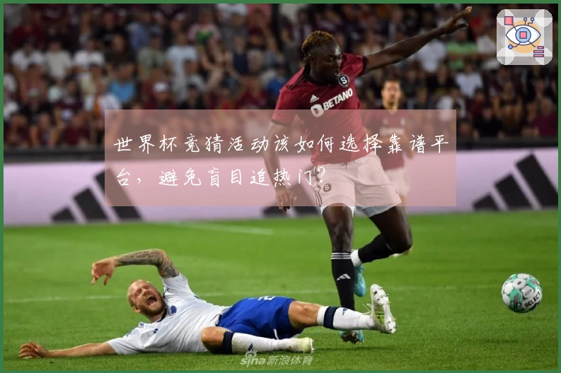 世界杯竞猜活动该如何选择靠谱平台，避免盲目追热门？