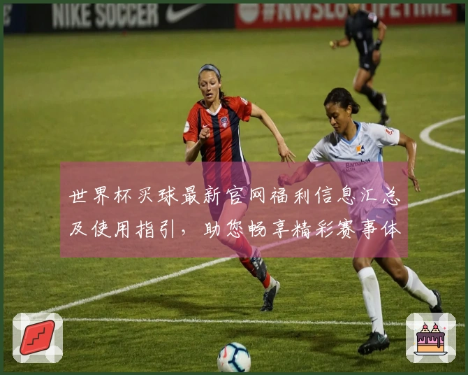 世界杯买球最新官网福利信息汇总及使用指引，助您畅享精彩赛事体验