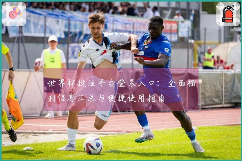世界杯投注平台登录入口：全面福利信息汇总与便捷使用指南